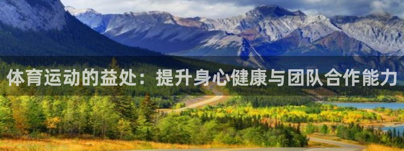 杏悦22体育登录入口：体育运动的益处：提升身心健康与团队合作能力