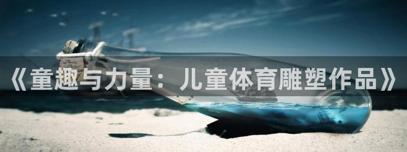 杏悦2官网入口：《童趣与力量：儿童体育雕塑作品》
