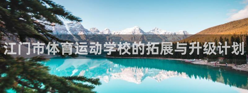 杏悦24注册：江门市体育运动学校的拓展与升级计划