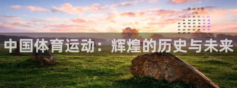 杏悦2官网登录入口：中国体育运动：辉煌的历史与未来