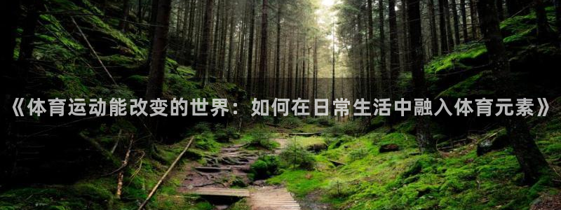 杏悦25招商：《体育运动能改变的世界：如何在日常生活中融入体育元素》