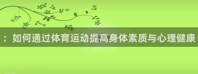 杏悦2集团总部：：如何通过体育运动提高身体素质与心理健康