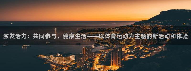 杏悦2登录：激发活力：共同参与，健康生活——以体育运动为主题的新活动和体验