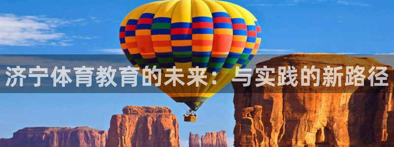 杏悦23代理：济宁体育教育的未来：与实践的新路径