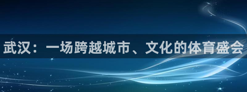 杏悦2体育代理申请流程：武汉：一场跨越城市、文化的体育盛会