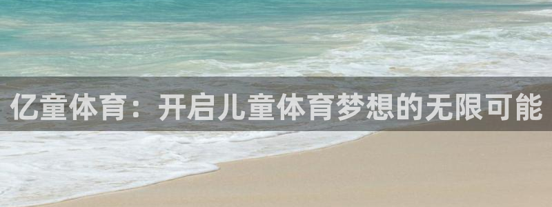 杏悦2代理注册链接：亿童体育：开启儿童体育梦想的无限可能