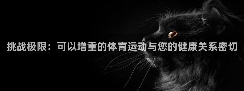 杏悦2集团：挑战极限：可以增重的体育运动与您的健康关系密切
