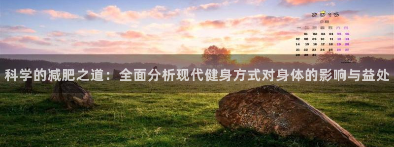 杏悦2f平台注册：科学的减肥之道：全面分析现代健身方式对身体的影响与益处