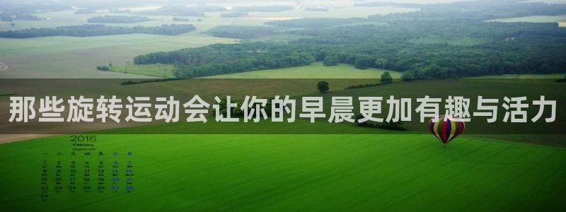 杏悦2平台总代理：那些旋转运动会让你的早晨更加有趣与活力