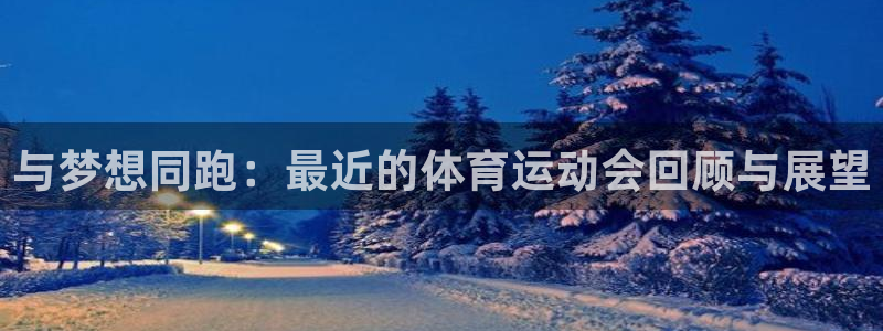 杏悦2包怎么样：与梦想同跑：最近的体育运动会回顾与展望
