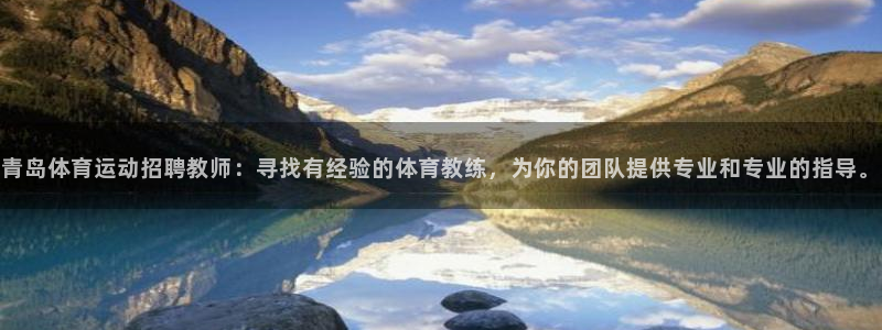 杏悦22登录：青岛体育运动招聘教师：寻找有经验的体育教练，为你的团队提供专业和专