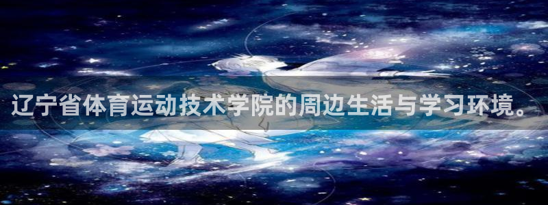 德国杏悦2集团：辽宁省体育运动技术学院的周边生活与学习环境。