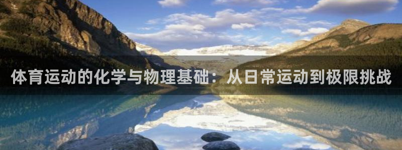 杏悦2平台登录：体育运动的化学与物理基础：从日常运动到极限挑战