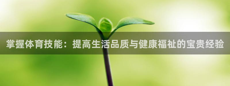 杏悦2平台招商：掌握体育技能：提高生活品质与健康福祉的宝贵经验